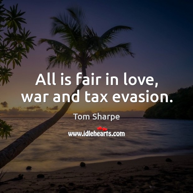 All is fair in love, war and tax evasion. Tom Sharpe Picture Quote