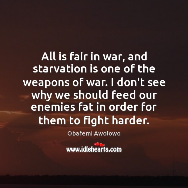 All is fair in war, and starvation is one of the weapons Obafemi Awolowo Picture Quote