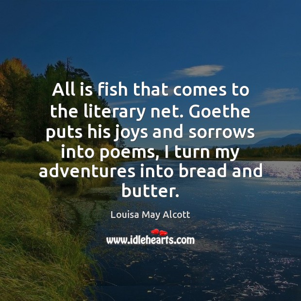 All is fish that comes to the literary net. Goethe puts his Louisa May Alcott Picture Quote
