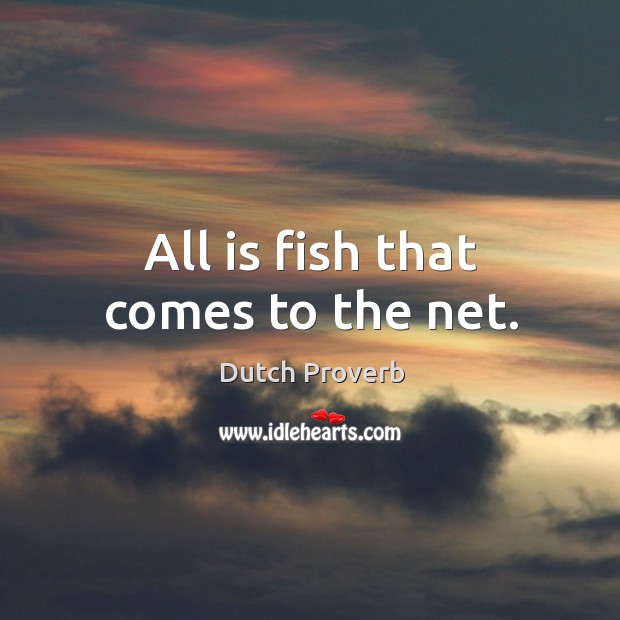 All is fish that comes to the net. Dutch Proverbs Image