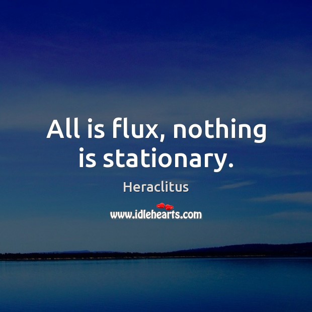 All is flux, nothing is stationary. Image