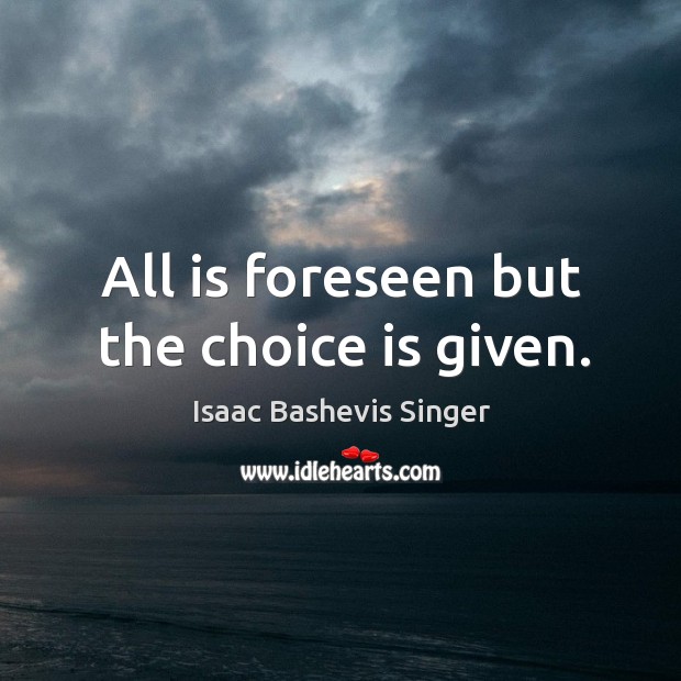 All is foreseen but the choice is given. Isaac Bashevis Singer Picture Quote