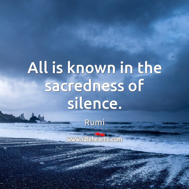 All is known in the sacredness of silence. Rumi Picture Quote