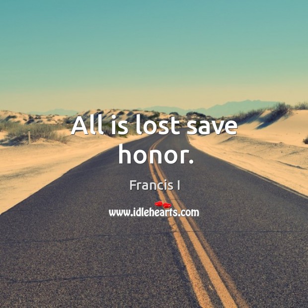 All is lost save honor. Francis I Picture Quote