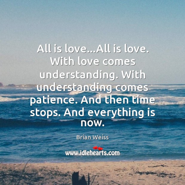 All is love…All is love. With love comes understanding. With understanding Brian Weiss Picture Quote