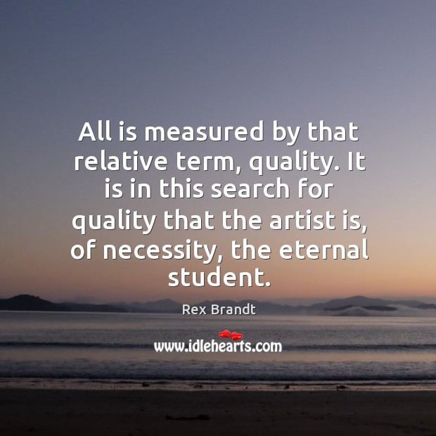 All is measured by that relative term, quality. It is in this Rex Brandt Picture Quote