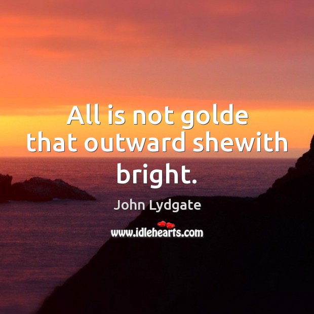 All is not golde that outward shewith bright. John Lydgate Picture Quote