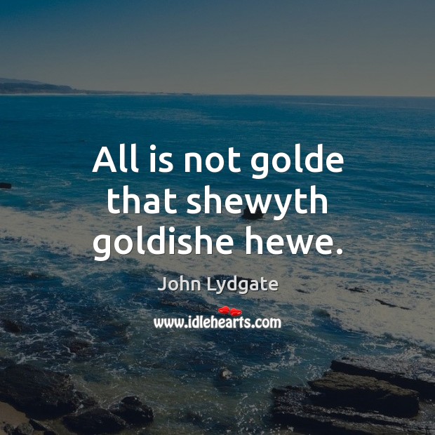 All is not golde that shewyth goldishe hewe. John Lydgate Picture Quote