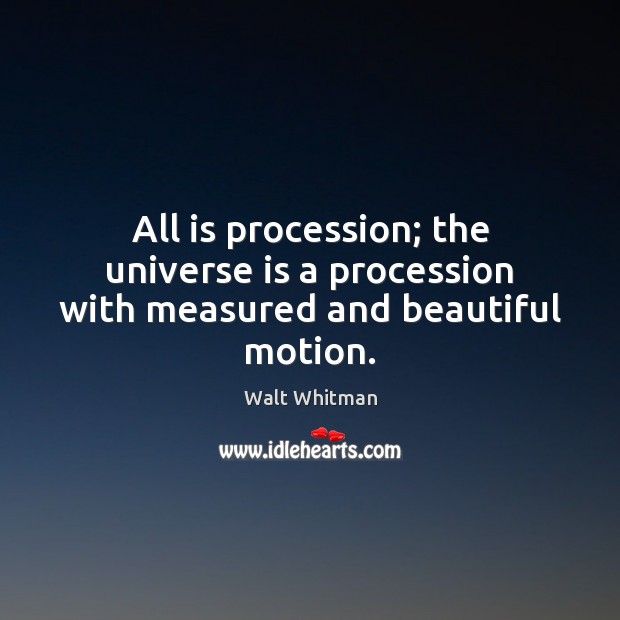 All is procession; the universe is a procession with measured and beautiful motion. Walt Whitman Picture Quote