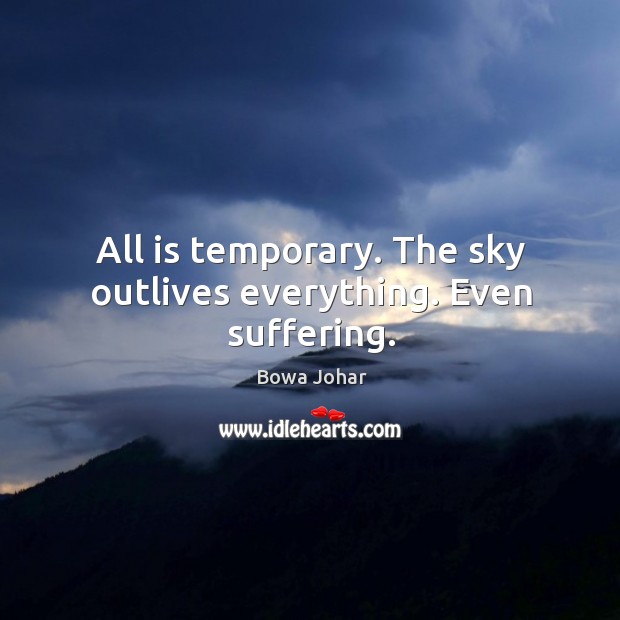 All is temporary. The sky outlives everything. Even suffering. Bowa Johar Picture Quote