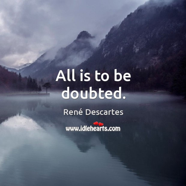 All is to be doubted. René Descartes Picture Quote