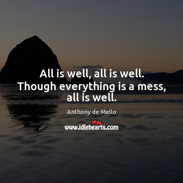 All is well, all is well. Though everything is a mess, all is well. Anthony de Mello Picture Quote