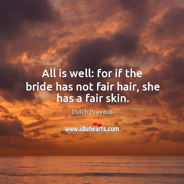 All is well: for if the bride has not fair hair, she has a fair skin. Dutch Proverbs Image