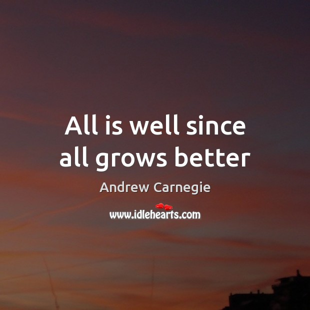 All is well since all grows better Andrew Carnegie Picture Quote