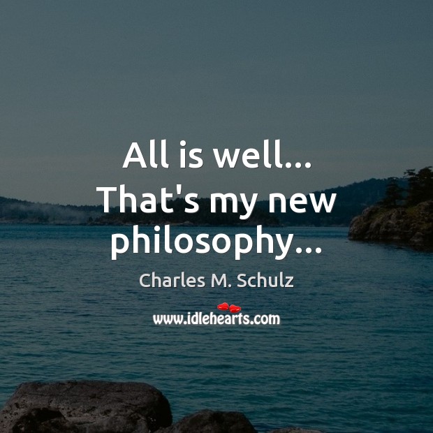 All is well… That’s my new philosophy… Charles M. Schulz Picture Quote