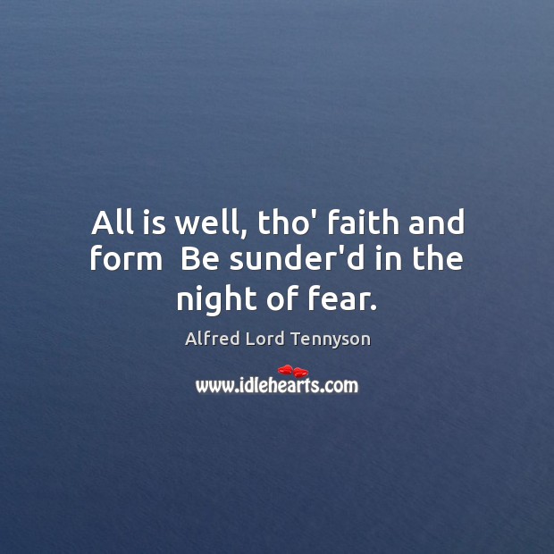 All is well, tho’ faith and form  Be sunder’d in the night of fear. Alfred Lord Tennyson Picture Quote