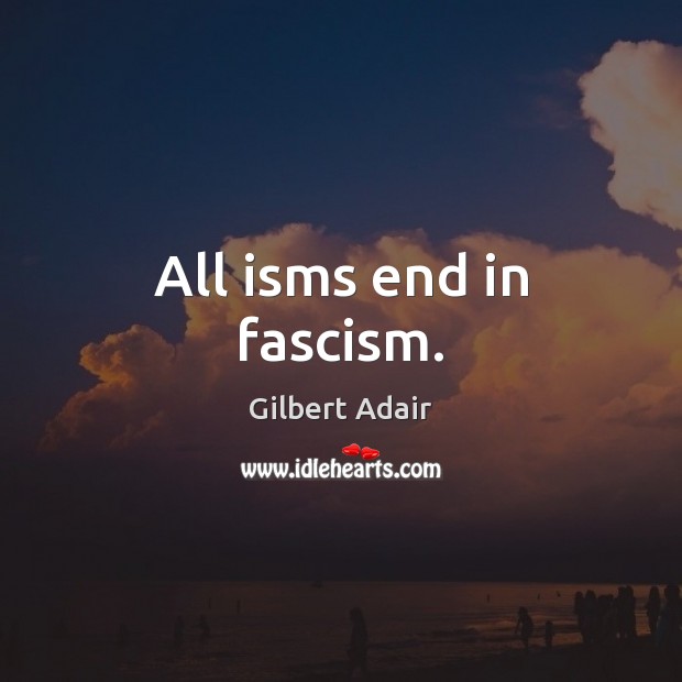 All isms end in fascism. Gilbert Adair Picture Quote