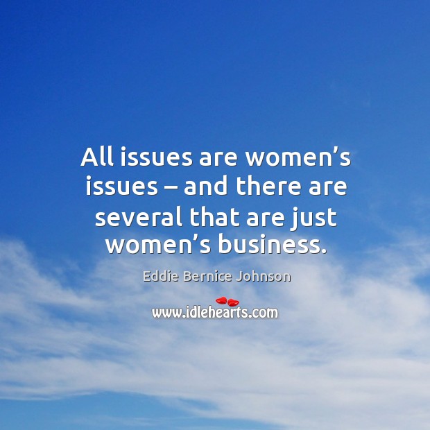 All issues are women’s issues – and there are several that are just women’s business. Image