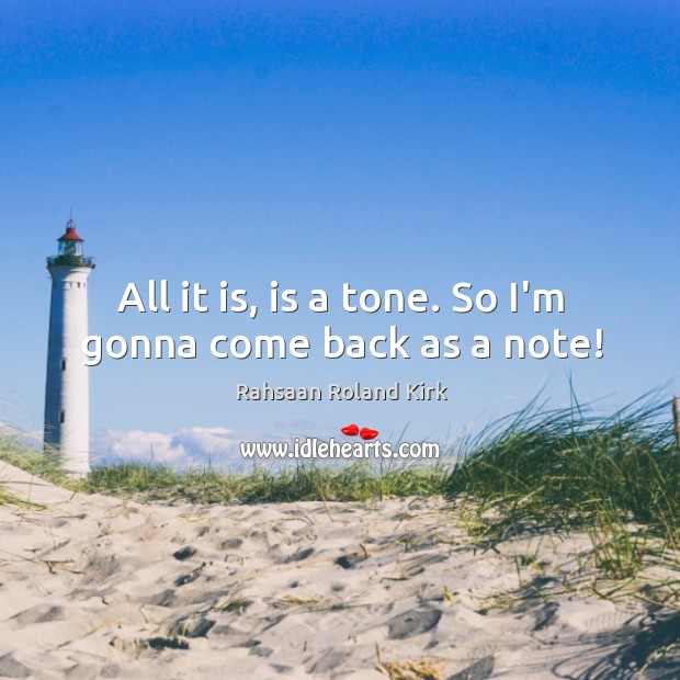 All it is, is a tone. So I’m gonna come back as a note! Rahsaan Roland Kirk Picture Quote