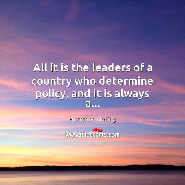 All it is the leaders of a country who determine policy, and it is always a… Hermann Goring Picture Quote