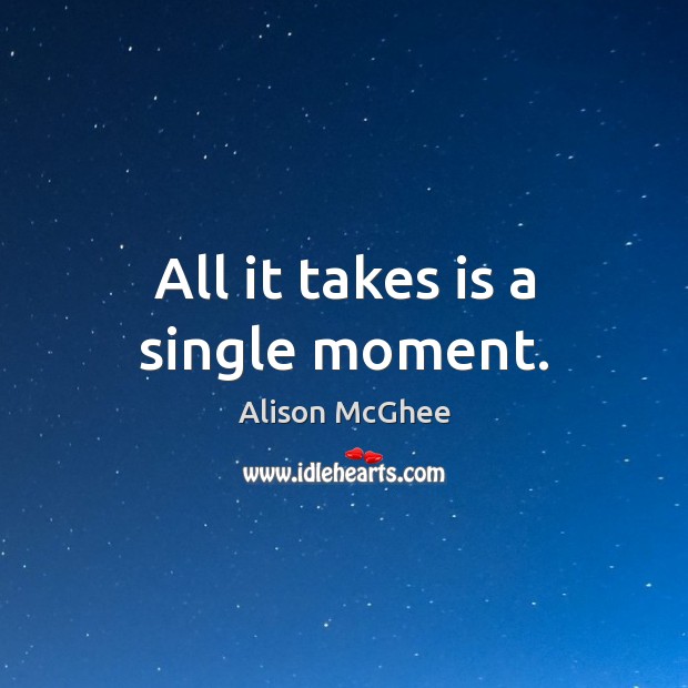 All it takes is a single moment. Alison McGhee Picture Quote