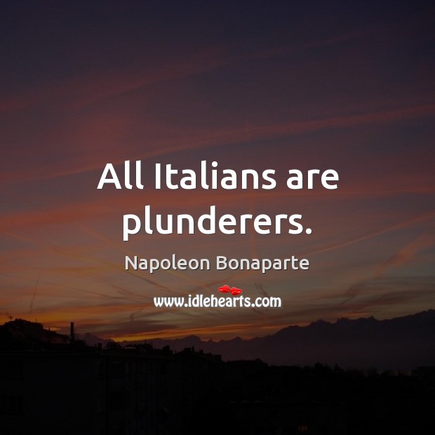All Italians are plunderers. Napoleon Bonaparte Picture Quote