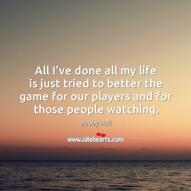 All I’ve done all my life is just tried to better the game for our players and for those people watching. Image