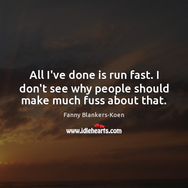All I’ve done is run fast. I don’t see why people should make much fuss about that. Image