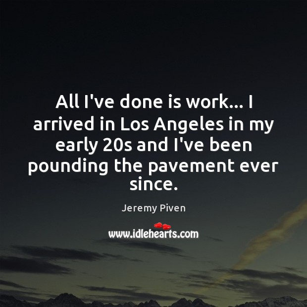 All I’ve done is work… I arrived in Los Angeles in my Jeremy Piven Picture Quote