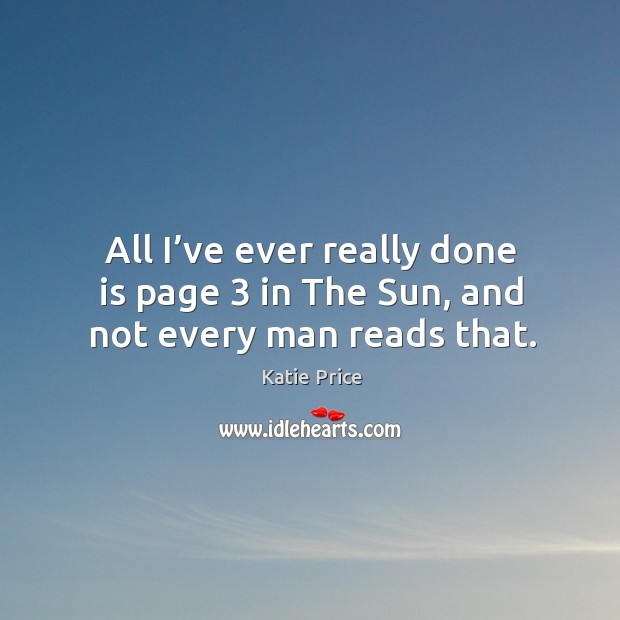 All I’ve ever really done is page 3 in the sun, and not every man reads that. Katie Price Picture Quote