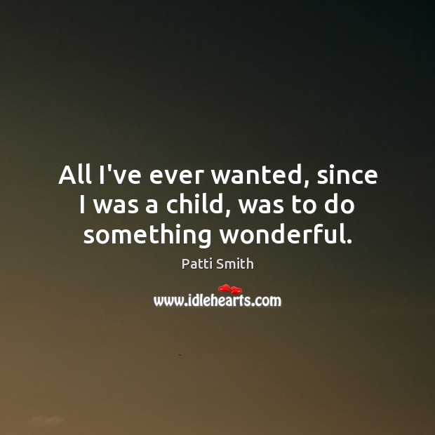 All I’ve ever wanted, since I was a child, was to do something wonderful. Image