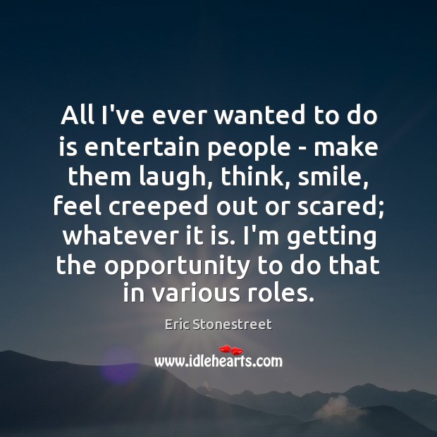 All I’ve ever wanted to do is entertain people – make them Eric Stonestreet Picture Quote
