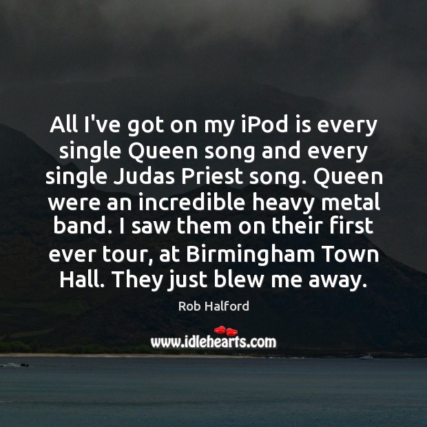 All I’ve got on my iPod is every single Queen song and Rob Halford Picture Quote