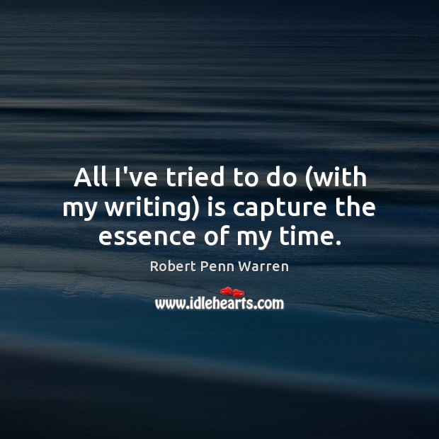 All I’ve tried to do (with my writing) is capture the essence of my time. Robert Penn Warren Picture Quote