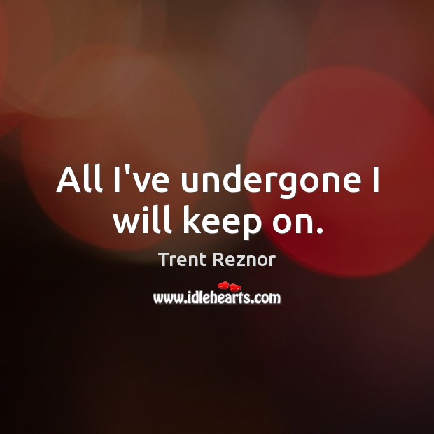 All I’ve undergone I will keep on. Trent Reznor Picture Quote
