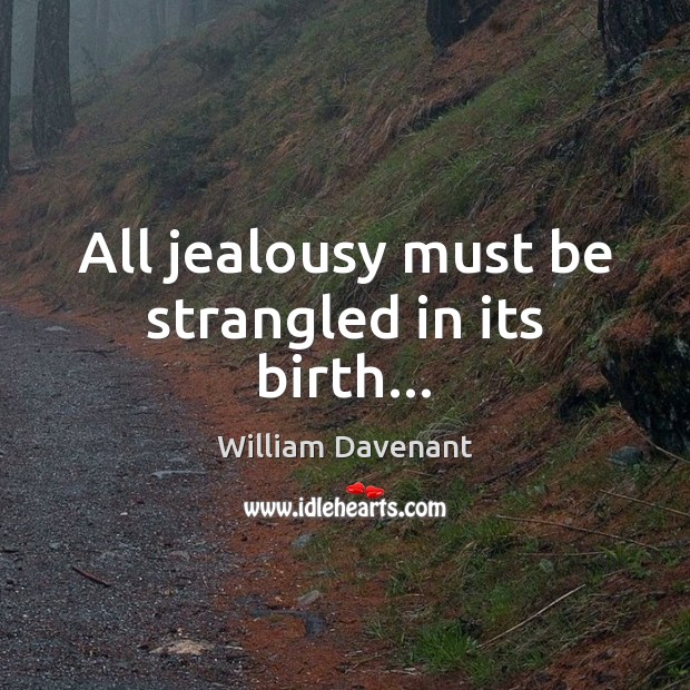 All jealousy must be strangled in its birth… William Davenant Picture Quote