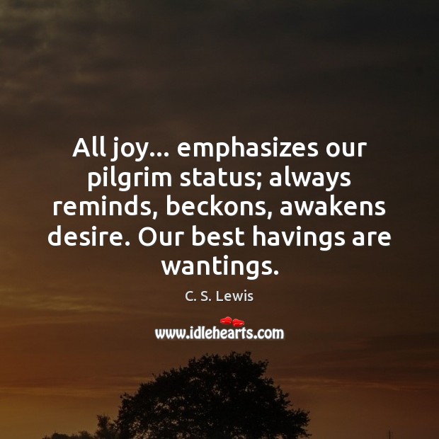 All joy… emphasizes our pilgrim status; always reminds, beckons, awakens desire. Our C. S. Lewis Picture Quote