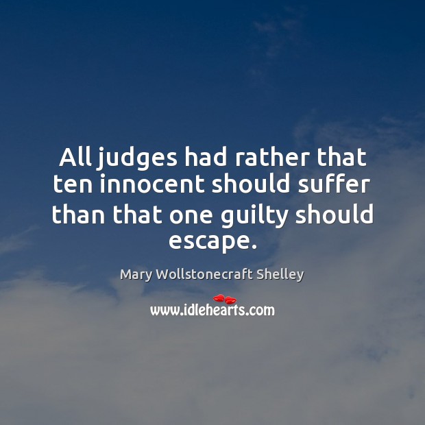 All judges had rather that ten innocent should suffer than that one guilty should escape. Mary Wollstonecraft Shelley Picture Quote