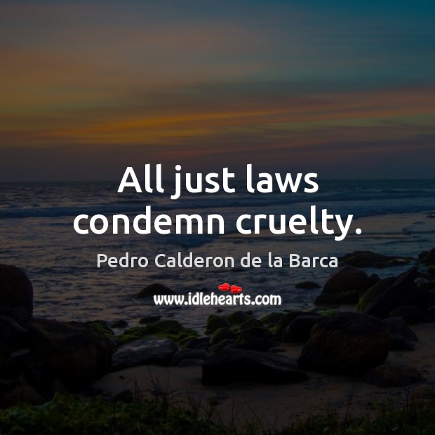 All just laws condemn cruelty. Pedro Calderon de la Barca Picture Quote