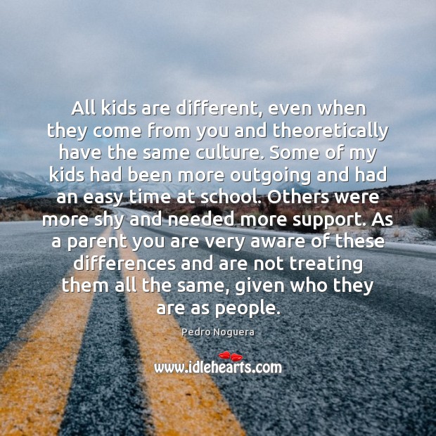 All kids are different, even when they come from you and theoretically Pedro Noguera Picture Quote