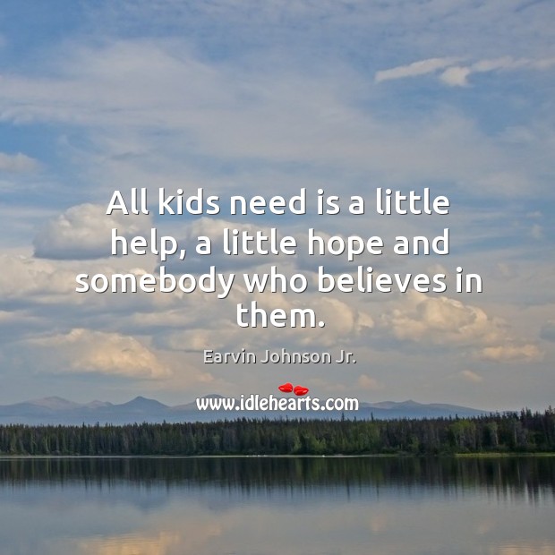 All kids need is a little help, a little hope and somebody who believes in them. Earvin Johnson Jr. Picture Quote