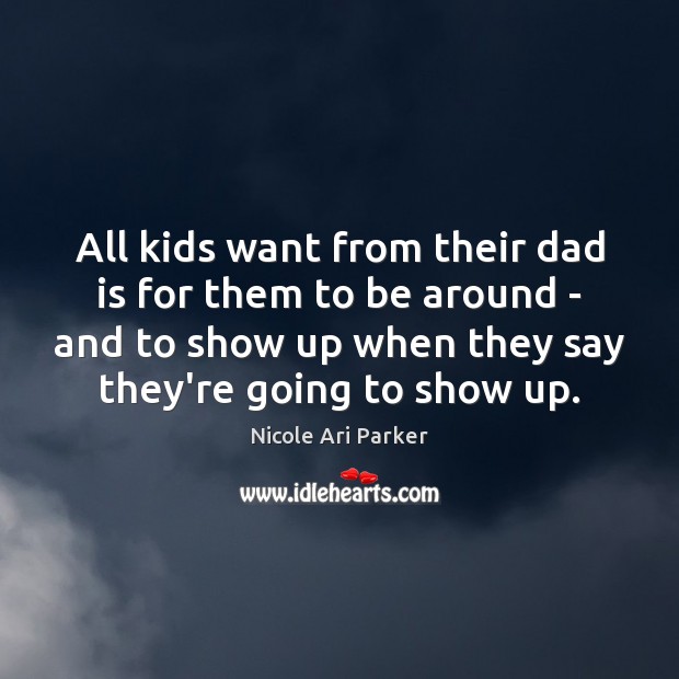 All kids want from their dad is for them to be around Dad Quotes Image