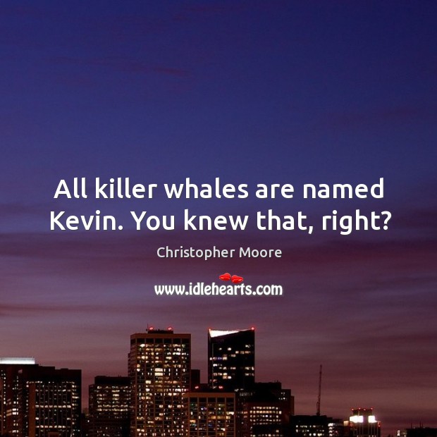All killer whales are named Kevin. You knew that, right? Christopher Moore Picture Quote