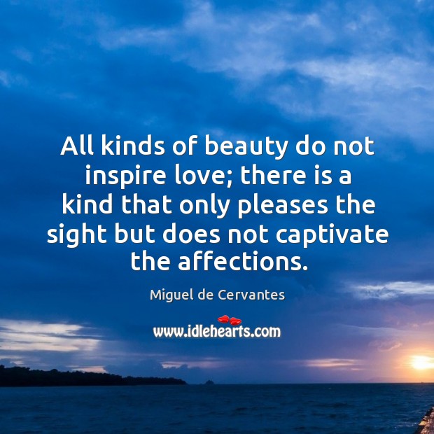 All kinds of beauty do not inspire love; there is a kind that only pleases the Miguel de Cervantes Picture Quote