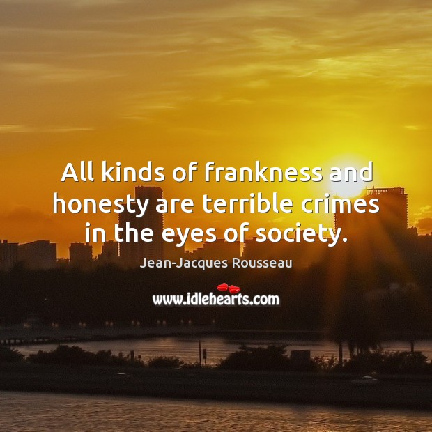 All kinds of frankness and honesty are terrible crimes in the eyes of society. Jean-Jacques Rousseau Picture Quote