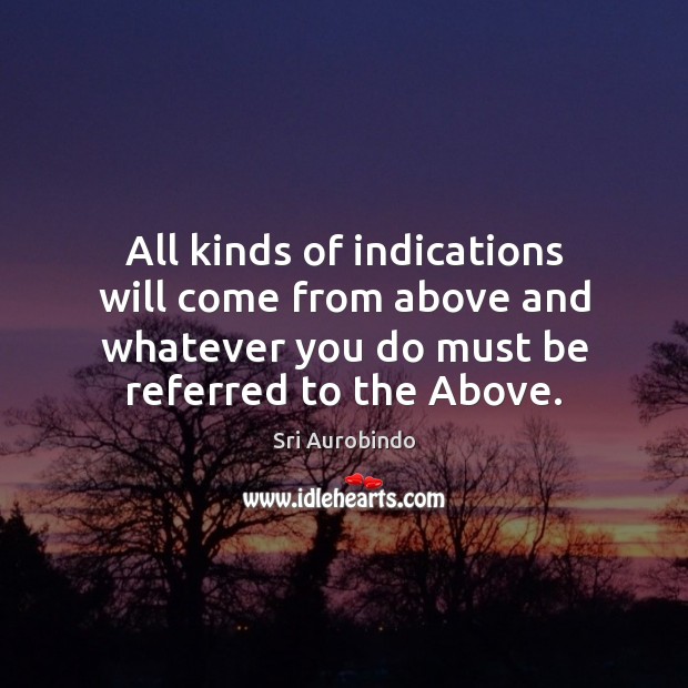 All kinds of indications will come from above and whatever you do Sri Aurobindo Picture Quote