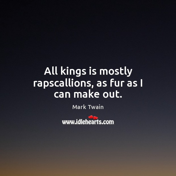 All kings is mostly rapscallions, as fur as I can make out. Mark Twain Picture Quote