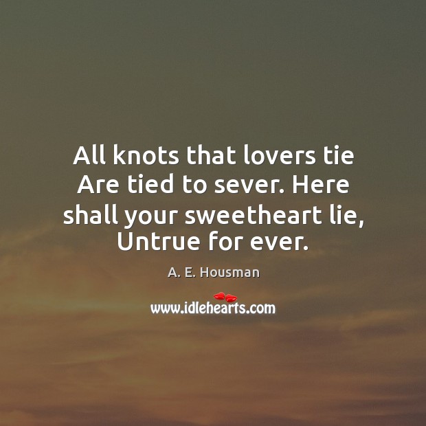 All knots that lovers tie Are tied to sever. Here shall your Image