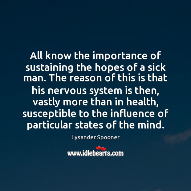 All know the importance of sustaining the hopes of a sick man. Lysander Spooner Picture Quote