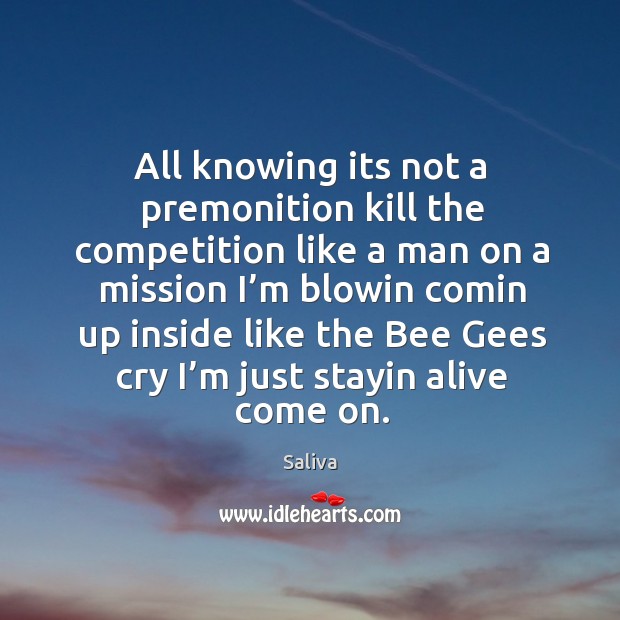 All knowing its not a premonition kill the competition like a man on a mission Saliva Picture Quote